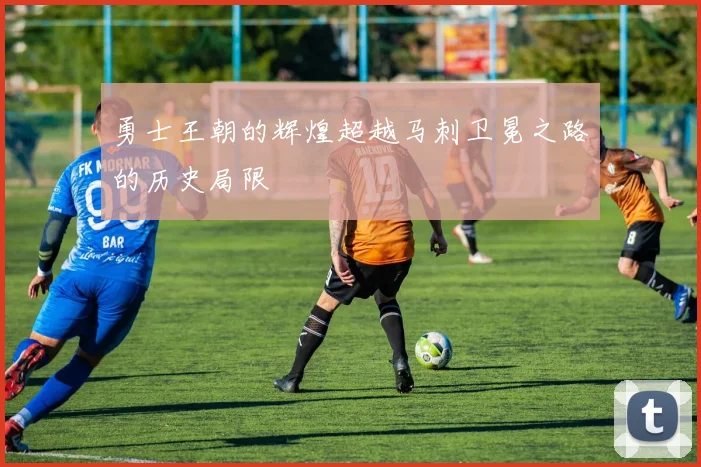 勇士王朝的辉煌超越马刺卫冕之路的历史局限