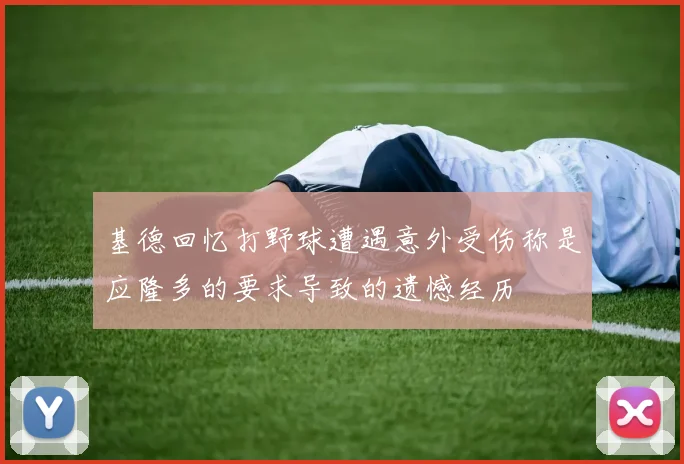 基德回忆打野球遭遇意外受伤称是应隆多的要求导致的遗憾经历