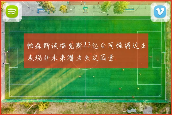 帕森斯谈福克斯23亿合同强调过去表现非未来潜力决定因素