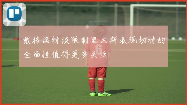 戴格诺特谈限制里夫斯表现切特的全面性值得更多关注